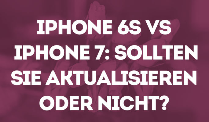 iPhone 6s vs iPhone 7: Lohnt sich das Update