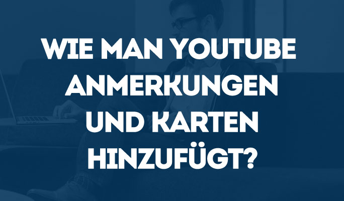 Wie man YouTube Anmerkungen und Karten hinzufügt?